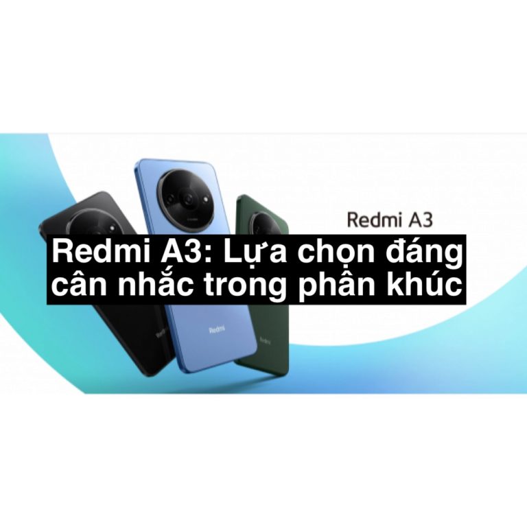 Redmi A3: Một lựa chọn đáng cân nhắc trong phân khúc giá bình dân vào thời điểm hiện tại.
